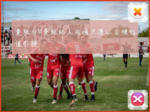 曼联与M费经纪人沟通只愿以合理估值引援