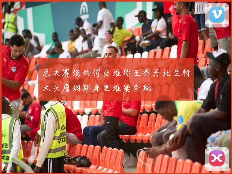 总决赛场均得分谁称王乔丹杜兰特大头詹姆斯库里谁能夺魁